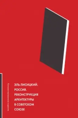 Обложка: ЭЛЬ ЛИСИЦКИЙ. РОССИЯ. РЕКОНСТРУКЦИЯ АРХИТЕКТУРЫ В СОВЕТСКОМ СОЮЗЕ. Комментированное издание