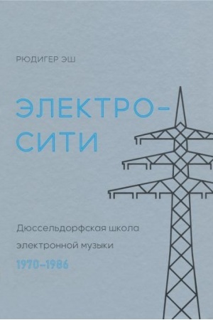 Cover: Elektrositi. Dyussel′dorfskaya shkola elektronnoj muzyki. 1970—1986
