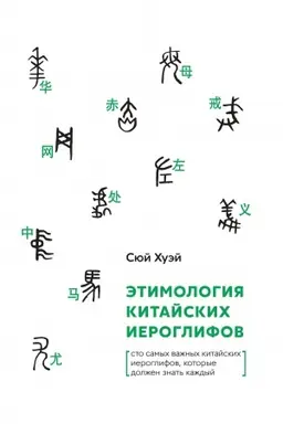 Cover: Etimologiya kitajskich ieroglifov. Sto samych vazhnych kitajskich ieroglifov, kotorye dolzhen znat′ kazhdyj.