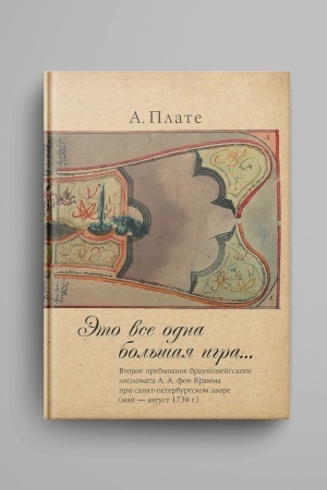 Cover: Eto vse odna bol′shaya igra...: vtoroe prebyvanie braunshvejgskogo diplomata A.A. fon Kramma pri sankt-peterburgskom dvore (maj — avgust 1739 g.).