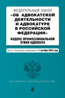 Cover: Federal′nyj zakon Ob advokatskoj deyatel′nosti i advokature v Rossijskoj Federacii. Kodeks professional′noj etiki advokata. Teksty s posl. izm. na 1 oktyabrya 2022g. / FZ ot 31.05.02 №63-FZ