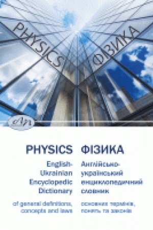 Cover: Fizyka. Anhliys′ko-ukrayins′kyy entsyklopedychnyy slovnyk osnovnych terminiv, ponyat′ ta zakoniv :: Physics. English-Ukrainian Encyclopedic Dictionary of general definitions, concepts and laws