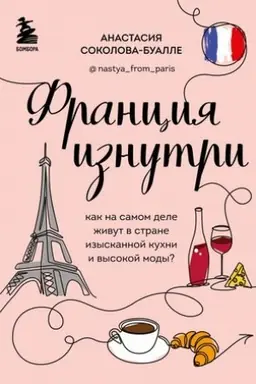 Обложка: Франция изнутри. Как на самом деле живут в стране изысканной кухни и высокой моды? (дополненное издание)