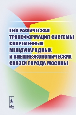 Cover: Geograficheskaya transformaciya sistemy sovremennych mezhdunarodnych i vneshneekonomicheskich svyazej goroda Moskvy