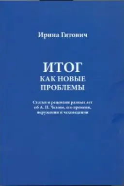 Обложка: Гитович И. Итог как новые проблемы. Статьи и рецензии разных лет об А.П. Чехове, его времени, окружении и чеховедении