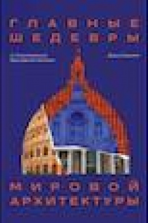 Cover: Glavnye shedevry mirovoj architektury: ot Stounchendzha do YAroslavskogo vokzala. Izdanie s zakrashennym obrezom