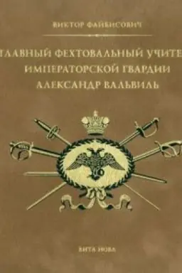 Buchcover: GLAVNYJ FECHTOVAL′NYJ UČITEL′ IMPERATORSKOJ GVARDII ALEKSANDR VAL′VIL′: S priloženiem faksimil′nogo vosproizvedenija traktata Aleksandra Val′vilja. Rassuždenie o iskusstve vladet′ špagoju (1817)