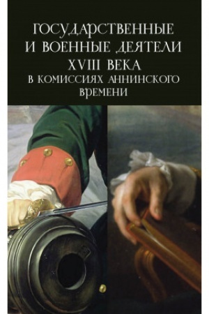 Cover: Gosudarstvennye i voennye deyateli XVIII veka v komissiyach anninskogo vremeni