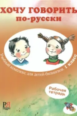 Обложка: Хочу говорить по-русски. Учебный комплекс для детей-билингвов. 1 класс. Рабочая тетрадь