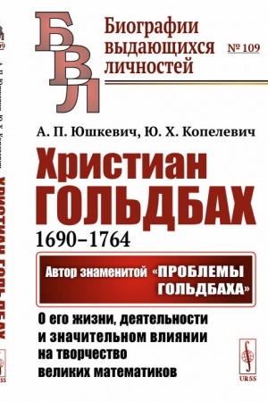 Cover: CHristian Gol′dbach (1690--1764): Avtor znamenitoj Problemy Gol′dbacha: o ego zhizni, deyatel′nosti i znachitel′nom vliyanii na tvorchestvo velikich matematikov