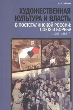 Обложка: Художественная культура и власть в постсталинской России: союз и борьба (1953–1985 гг.)