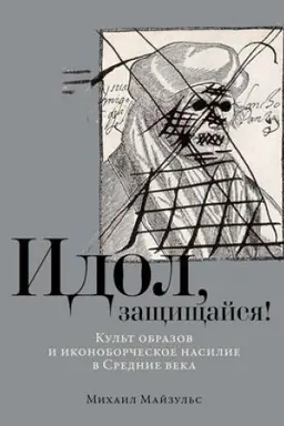 Обложка: Идол, защищайся! Культ образов и иконоборческое насилие в Средние века./ Книга-альбом