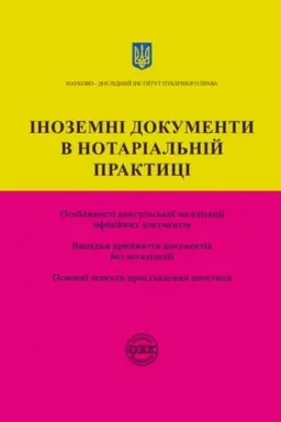 Cover: Inozemni dokumenty v notarial′niy praktytsi: osoblyvosti konsul′s′koyi lehalizatsiyi ofitsiynych dokumentiv; vypadky pryynyattya dokumentiv bez lehalizatsiyi; osnovni aspekty prostavlennya apostylya. Praktychnyy posibnyk