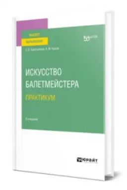 Обложка: ИСКУССТВО БАЛЕТМЕЙСТЕРА. ПРАКТИКУМ 2-е изд. Учебное пособие для вузов