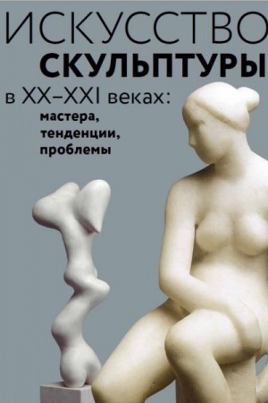 Обложка: Искусство скульптуры в ХХ–ХХI веках: мастера, тенденции, проблемы. Коллективная монография