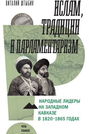 Обложка: Ислам, традиции и парламентаризм. Народные лидеры на Северо-Западном Кавказе в 1820–1865 годах