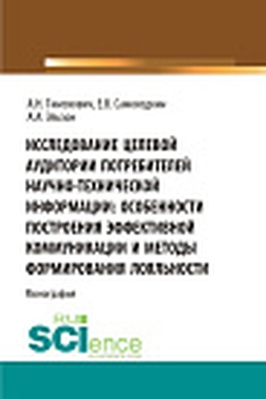 Cover: Issledovanie celevoj auditorii potrebitelej nauchno-technicheskoj informacii: osobennosti postroeniya effektivnoj kommunikacii i metody formirovaniya loyal′nosti. (Aspirantura, Bakalavriat, Magistratura). Monografiya.