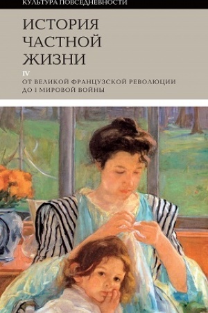 Cover: Istoriya chastnoj zhizni. T. 4: ot Velikoj francuzskoj revolyucii do I Mirovoj vojny. 3-e izd.