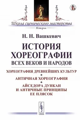 Cover: Istoriya choreografii vsech vekov i narodov: CHoreografiya drevnejshich kul′tur. Antichnaya choreografiya. Ajsedora Dunkan i antichnye principy ee plyasok