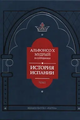 Обложка: История Испании, которую составил благороднейший король дон Альфонсо, сын благородного дона Фернандо и королевы доньи Беатрис. Том 1