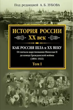 Cover: Istoriya Rossii XX vek. Kak Rossiya shla k CHCH veku. Ot nachala carstvovaniya Nikolaya II do konca Grazhdanskoj vojny (1894-1922). Tom I