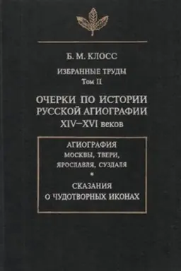 Обложка: Избранные труды. Том II. Очерки по истории русской агиографии XIV-XVI веков