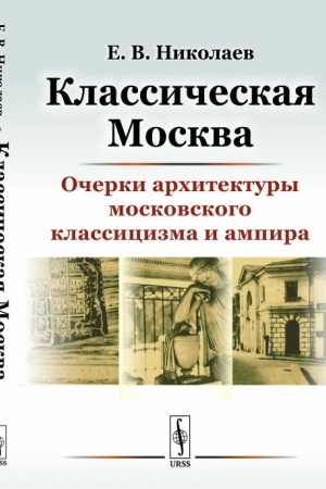 Обложка: Классическая Москва: Очерки архитектуры московского классицизма и ампира