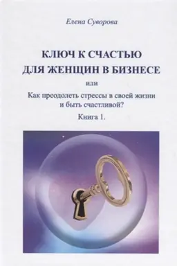 Cover: Klyuch k schast′yu dlya ZHenshhin v biznese, ili kak preodolet′ stressy v svoej zhizni i byt′ schastlivoj?