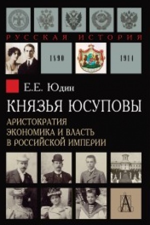 Обложка: Князья Юсуповы. Аристократия, экономика и власть в Российской империи