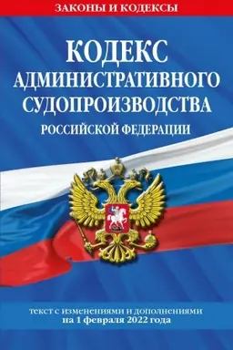 Обложка: Кодекс административного судопроизводства РФ. Текст с последними изменениями и дополнениями на 1 февраля 2022 года