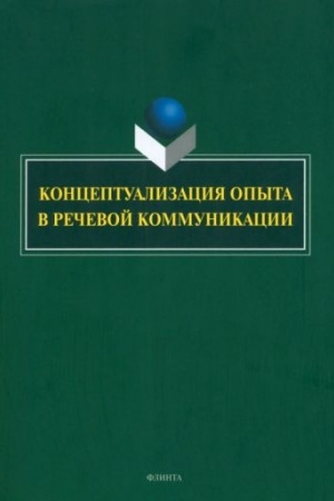 Cover: Konceptualizaciya opyta v rechevoj kommunikacii : kollektivnaya monografiya / nauch. red. G.M. Kostyushkina