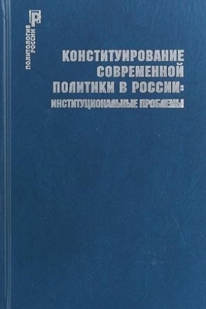 Обложка: Конституирование современной политики в России: институциональные проблемы