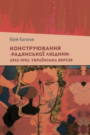 Cover: Konstruyuvannya «radyans′koyi lyudyny» (1953–1991): ukrayins′ka versiya, monohrafiya (vyd. 2-he)