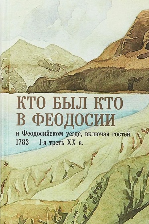 Buchcover: Kto byl kto v Feodosii i Feodosijskom uezde, vključaja gostej. 1783 – 1-ja tret&prime; CHCH veka.: Opyt biografičeskogo spravočnika.