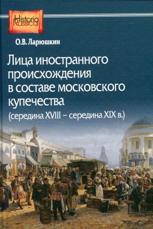 Cover: Lica inostrannogo proischozhdeniya v sostave moskovskogo kupechestva (seredina XVIII - seredina XIX v.)