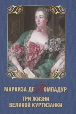 Обложка: Маркиза де Помпадур. Три жизни великой куртизанки
