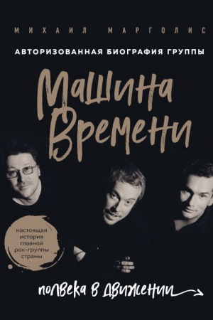 Cover: Mashina Vremeni. Polveka v dvizhenii. Nastoyashhaya istoriya glavnoj rok-gruppy strany