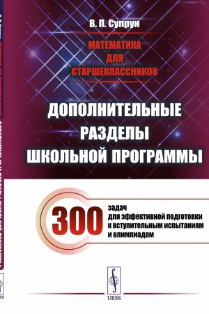 Cover: Matematika dlya starsheklassnikov: Dopolnitel′nye razdely shkol′noj programmy. 300 zadach dlya effektivnoj podgotovki k vstupitel′nym ispytaniyam i olimpiadam