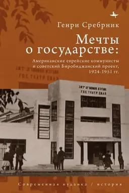 Обложка: Мечты о государстве Американские еврейские коммунисты и советский Биробиджанский проект, 1924–1951 гг.