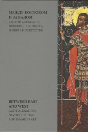 Cover: Mezhdu Vostokom i Zapadom. Svyatoj Aleksandr Nevskij, ego epocha i obraz v iskusstve. Sbornik statej po materialam mezhdunarodnoj nauchnoj konferencii. Moskva, 15-18 sentyabrya 2021 goda