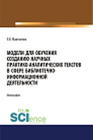 Cover: Modeli dlya obucheniya sozdaniyu nauchnych praktiko-analiticheskich tekstov v sfere bibliotechno-informacionnoj deyatel′nosti. (Aspirantura, Bakalavriat, Magistratura). Monografiya.