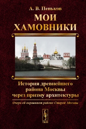 Cover: Moi CHamovniki: Ocherk ob okrainnom rajone Staroj Moskvy: Istoriya drevnejshego rajona Moskvy cherez prizmu architektury