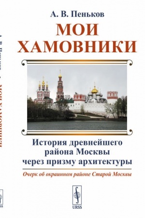 Cover: Moi CHamovniki: Ocherk ob okrainnom rajone Staroj Moskvy: Istoriya drevnejshego rajona Moskvy cherez prizmu architektury