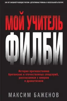 Cover: Moj uchitel′ Filbi. Istoriya protivostoyaniya britanskich i otechestvennych specsluzhb, rasskazannaya s yumorom i dramatizmom