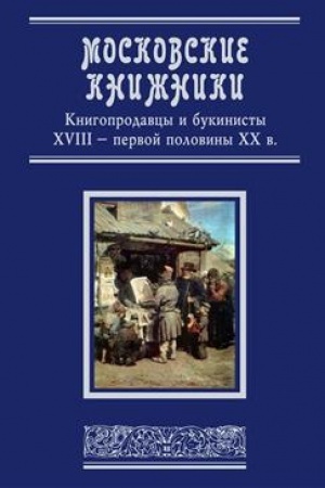 Cover: Moskovskie knizhniki. Knigoprodavcy i bukinisty XVIII – pervoj poloviny CHCH v.