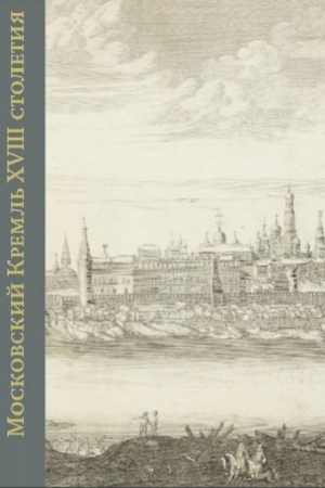 Cover: Moskovskij Kreml′ XVIII stoletiya. Drevnie svyatyni i istoricheskie pamyatniki. Kniga I