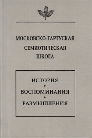 Обложка: Московско-тартуская семиотическая школа. История, воспоминания, размышления