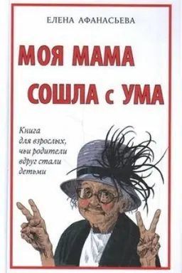 Обложка: Моя мама сошла с ума. Книга для взрослых, чьи родители вдруг стали детьми