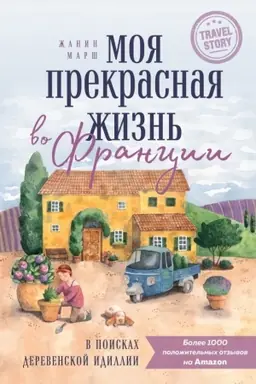 Обложка: Моя прекрасная жизнь во Франции. В поисках деревенской идиллии