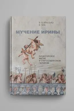 Cover: Muchenie Iriny. Vizantijskoe zhitie v staroslavyanskom perevode. Izdanie. Issledovanie. Ukazateli